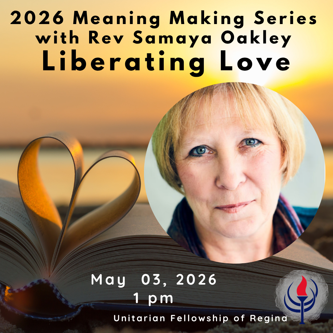 2026 Meaning Making Series<br />
with Rev. Samaya Oakley<br />
Liberating Love<br />
May 03, 2026 1pm<br />
Unitarian Fellowship of Regina